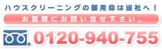 ハウスクリーニングの御用命は当社へ！お気軽にお問い合せ下さい。フリーダイヤル0120-940-755