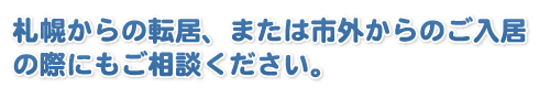 札幌からの転居、または市外からのご入居の際にもご相談ください。